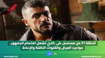 إشعال اهتمام الجمهور بحلقة 21 من مسلسل على كلاي والقنوات الناقلة